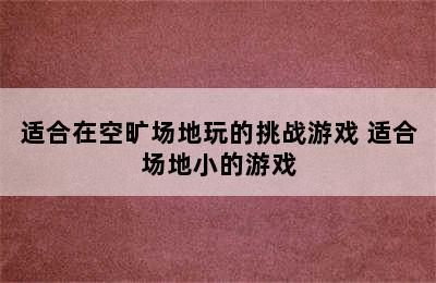 适合在空旷场地玩的挑战游戏 适合场地小的游戏